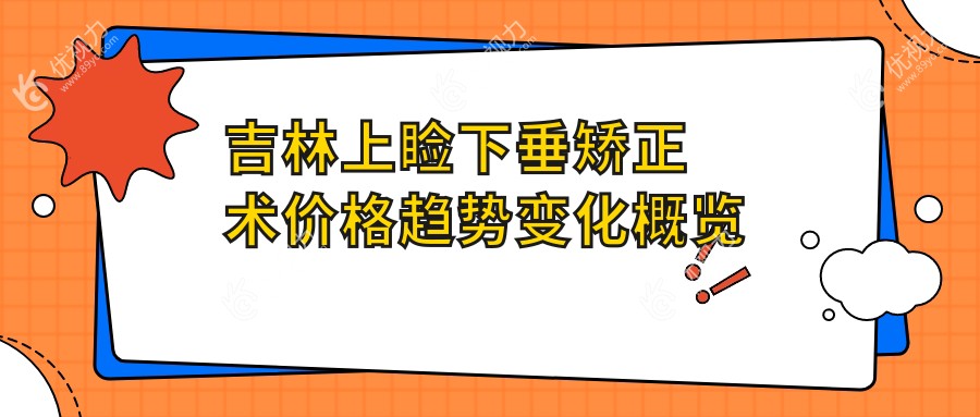 吉林上睑下垂矫正术价格趋势变化概览