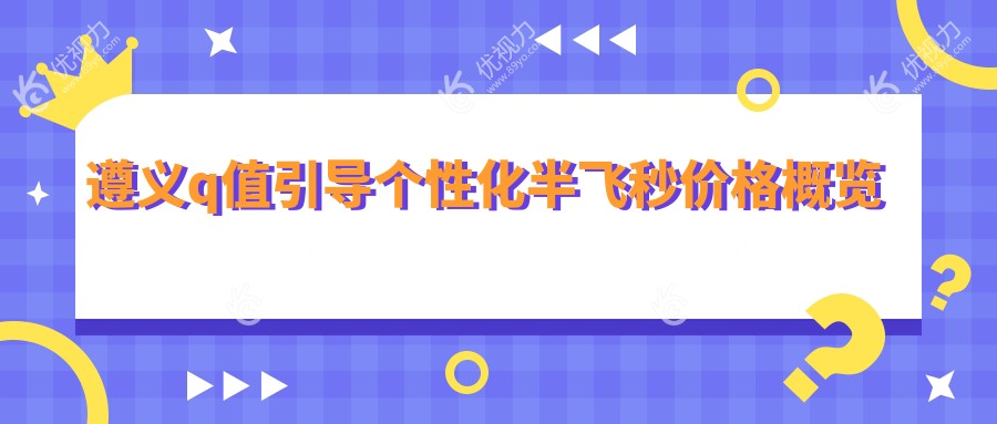 遵义q值引导个性化半飞秒价格概览