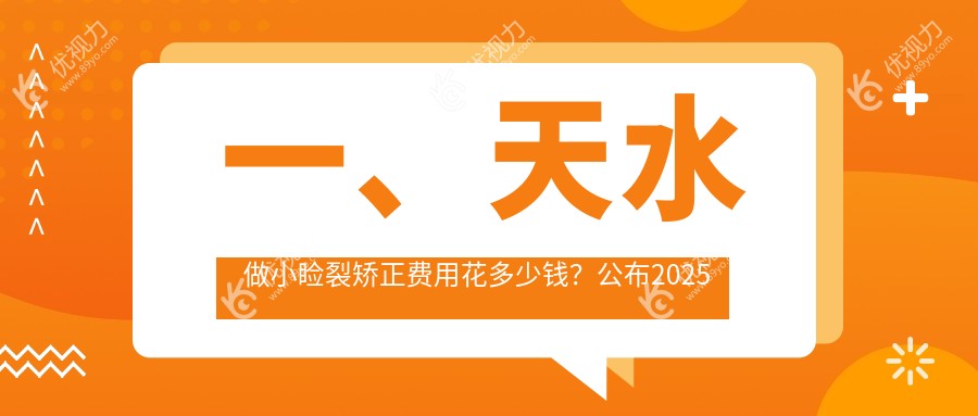 一、天水做小睑裂矫正费用花多少钱？公布2025天水小睑裂矫正价格表