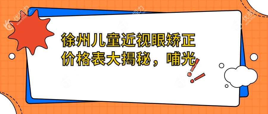 徐州儿童近视眼矫正价格表大揭秘，哺光仪治疗方案备受推荐