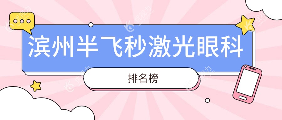滨州半飞秒激光眼科权威医院排名出炉，附详细价格表及医院地址指南