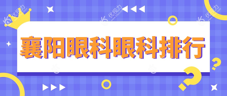 襄阳眼科医院排名揭晓：专业眼科治疗，近视矫正等眼科项目仅需5000元起