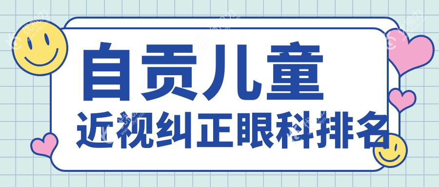 自贡儿童近视纠正眼科医院排名出炉，附上价格表及医院详细地址