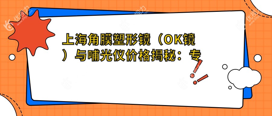 上海角膜塑形镜（OK镜）与哺光仪价格揭秘：专业眼科服务费用详解