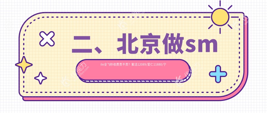 二、北京做smile全飞秒收费贵不贵？紫洁12089/爱仁11880/宁联西海眼科9859