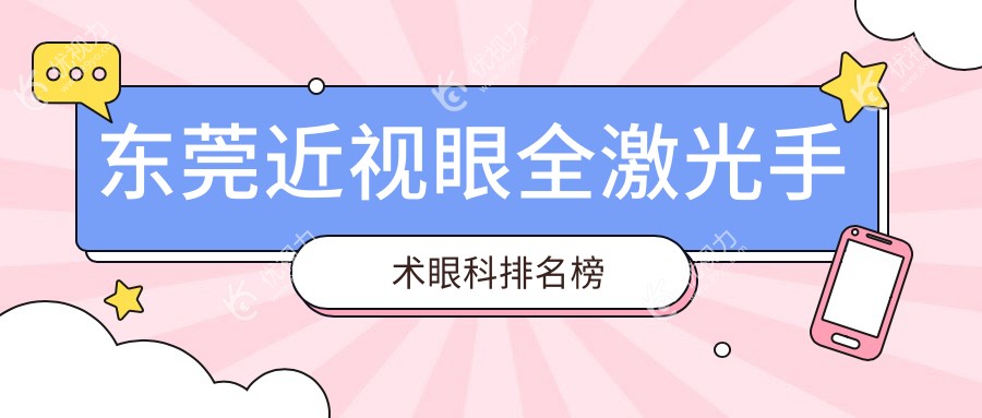 东莞近视眼全激光手术哪家强？前5眼科医院大起底，附价格表速看！