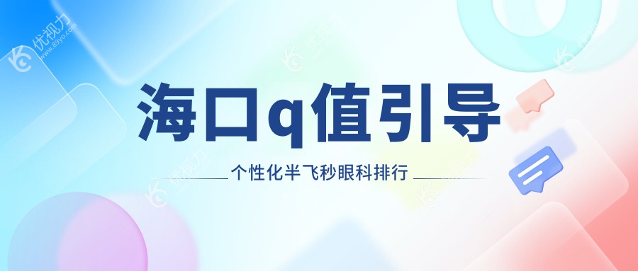 海口Q值引导个性化半飞秒哪家眼科医院更受信赖？价格表全解透露！