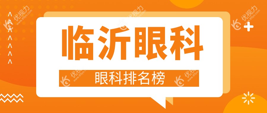 临沂眼科治疗哪家强？眼科医院排名全解析，5000元体验专业眼科项目
