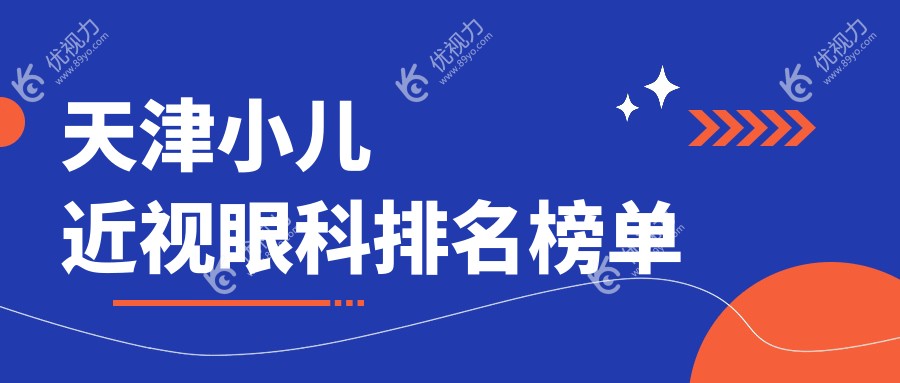 天津小儿近视治疗哪家强？眼科医院排名全解析+价格表&地址一览