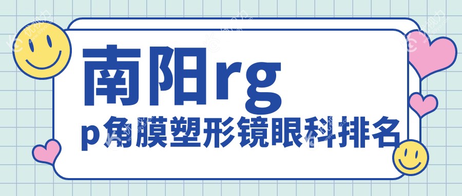 南阳rgp角膜塑形镜哪家眼科医院更受推荐？价格表与医院地址全解析