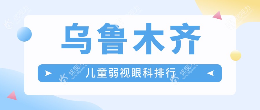 乌鲁木齐儿童弱视治疗哪家强？最新医院排名+价格表全解析，带您轻松找到最佳眼科门诊地址