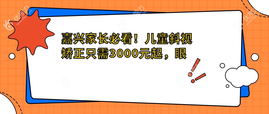 嘉兴家长必看！儿童斜视矫正只需3000元起，眼球突出、眼睑内翻也有救，5000元和8000元搞定矫正难题！