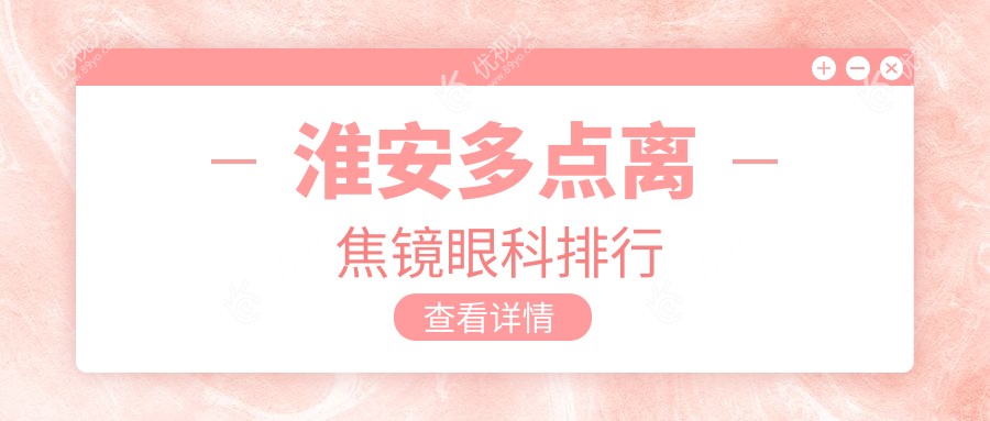 淮安多点离焦镜哪家眼科医院更值得信赖？权威排名及价格表全解析