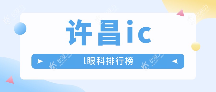 许昌icl手术哪家强？揭秘当地口碑眼科医院，icl仅需33000元起！