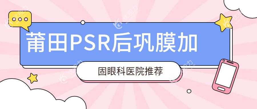 莆田华厦眼科PSR后巩膜加固手术费用揭秘，真实案例分享助你明明白白做手术