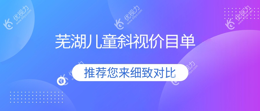 芜湖家长必看！儿童斜视、弱视及内眦赘皮、眼睑内翻矫正全解析，费用透明无隐藏！