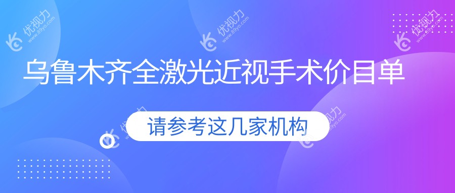 乌鲁木齐全激光近视手术哪家强？价格表+医院地址一手掌握，告别眼镜说走就走！