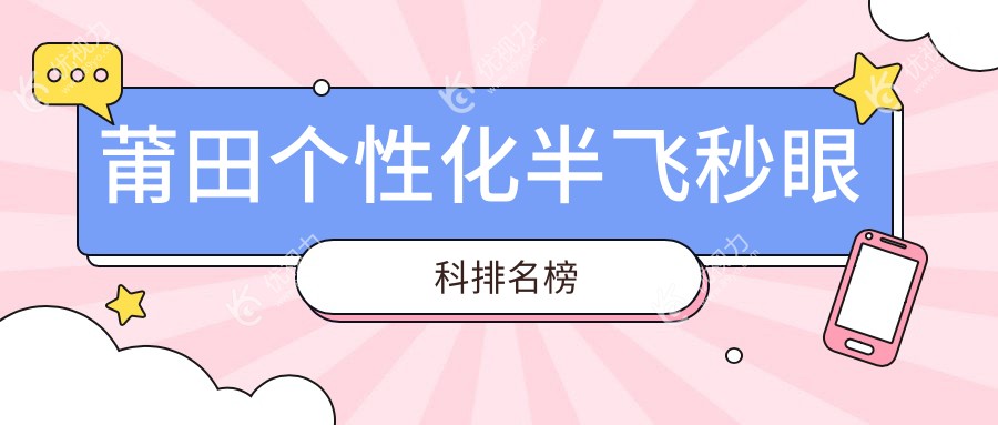 莆田个性化半飞秒眼科手术推荐：排名前三医院及15800元手术价格详解