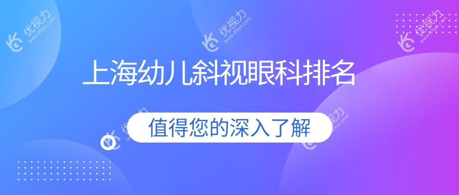 上海幼儿斜视治疗哪家强？平眼科、艾嘉瞳心、浦东爱尔等十家眼科医院大比拼