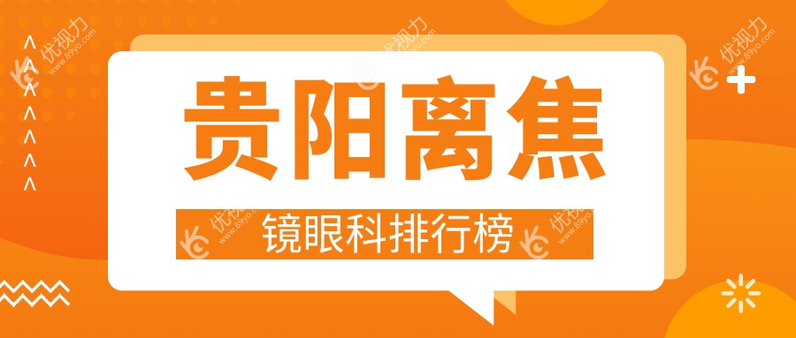 贵阳离焦镜哪家眼科医院更受推荐？佰视佳、华厦、康视、阳明、晶朗眼科医院排名大揭秘