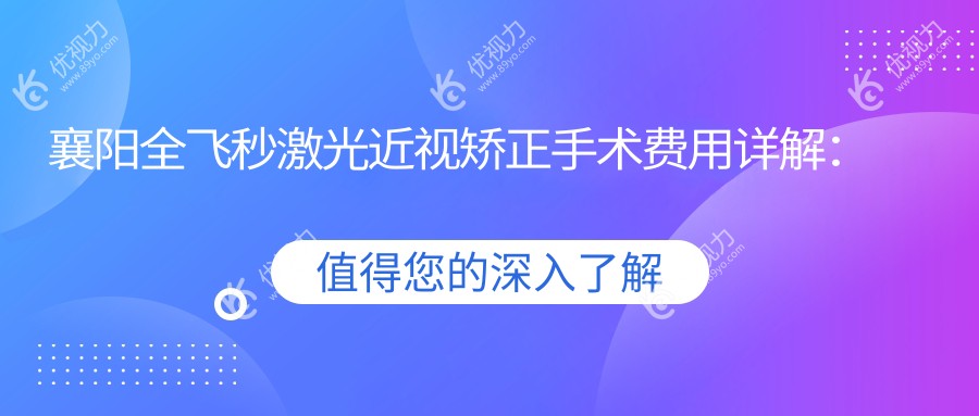 襄阳全飞秒激光近视矫正手术费用详解：准分子激光对比分析推荐