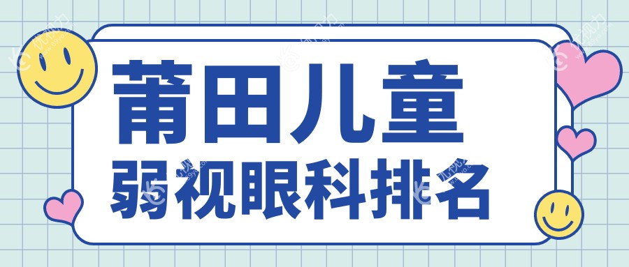 莆田儿童弱视治疗哪家强？眼科医院排名及价格表全解析