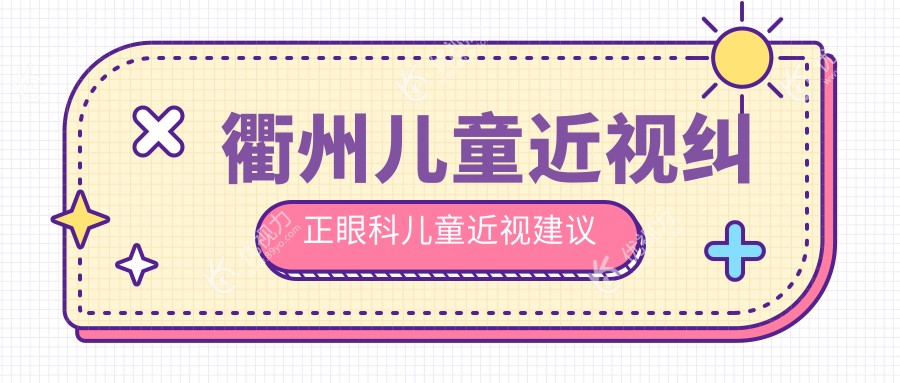 衢州儿童近视纠正眼科儿童近视建议