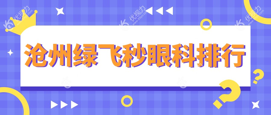 沧州绿飞秒激光手术哪家强？前三眼科医院推荐及价格表、地址全解析