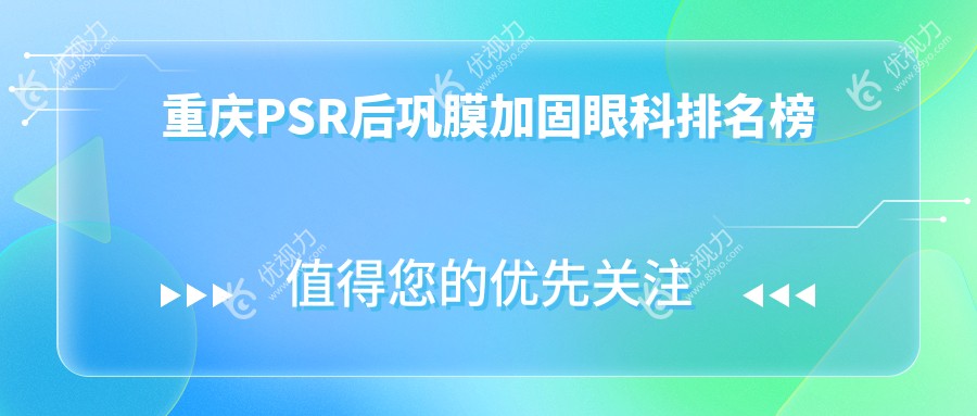 重庆PSR后巩膜加固哪家强？专业眼科医院推荐，6000元享安心治疗服务