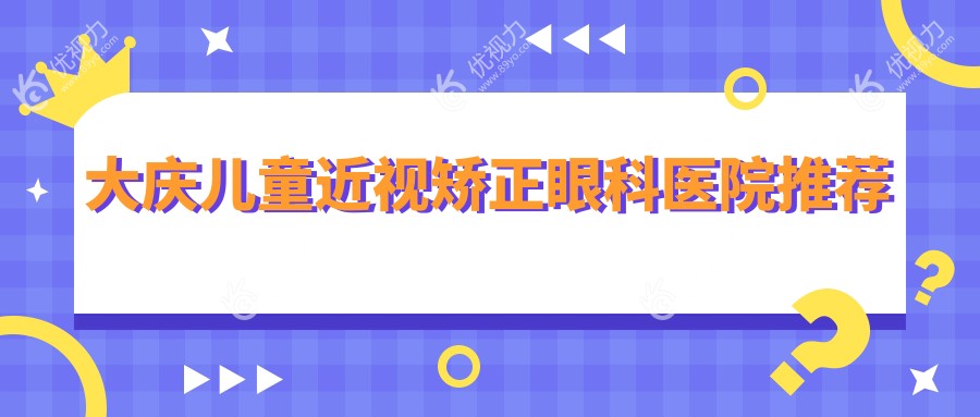 大庆儿童近视矫正费用一览表及推荐医院地址指南