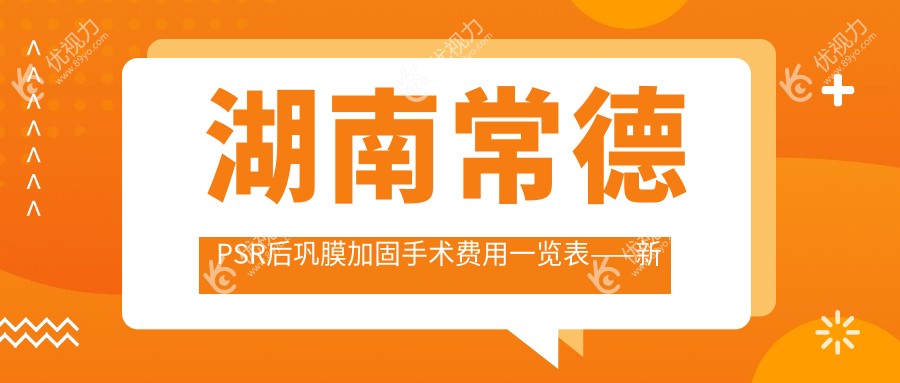 湖南常德PSR后巩膜加固手术费用一览表——新德华眼科医院专业解析与推荐