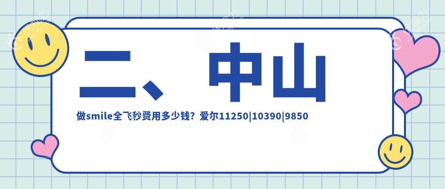 二、中山做smile全飞秒费用多少钱？爱尔11250|10390|9850
