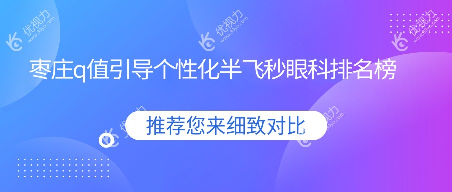 枣庄q值引导个性化半飞秒眼科排名榜