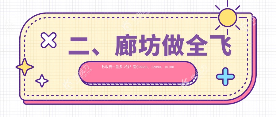 二、廊坊做全飞秒收费一般多少钱？爱尔8658、12080、10188