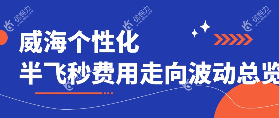威海个性化半飞秒费用走向波动总览