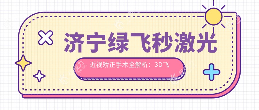 济宁绿飞秒激光近视矫正手术全解析：3D飞秒13800元 vs 绿飞秒16800元，哪种更值得选择？