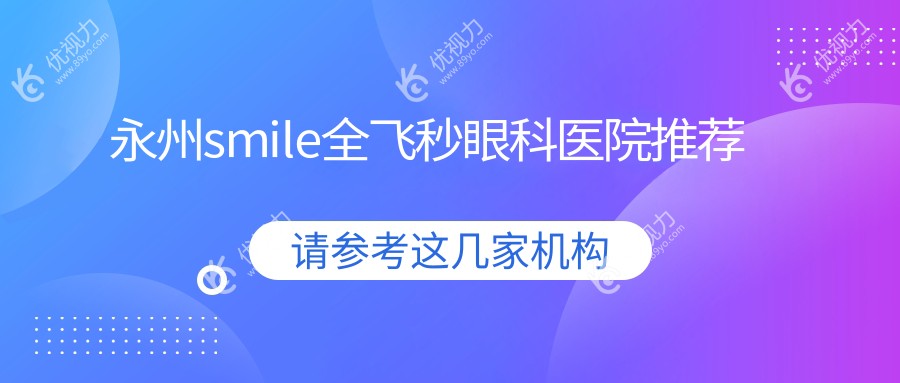 永州smile全飞秒近视矫正哪家强？晶体植入28000元起，半飞秒12800元，全光塑15800元详解！