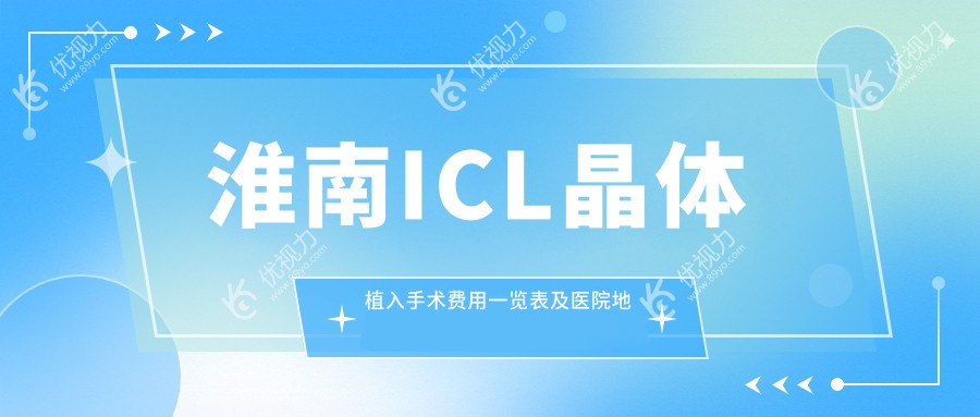 淮南ICL晶体植入手术费用一览表及医院地址推荐：专业眼科医院价格透明化服务