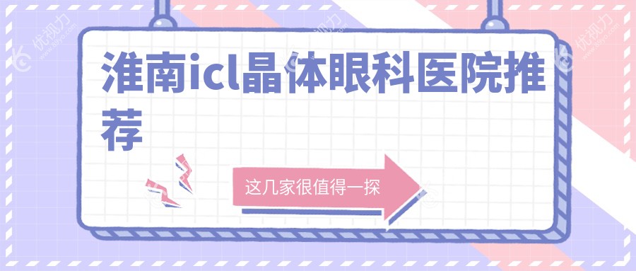 淮南ICL晶体植入手术费用一览表及医院地址推荐：专业眼科医院价格透明化服务