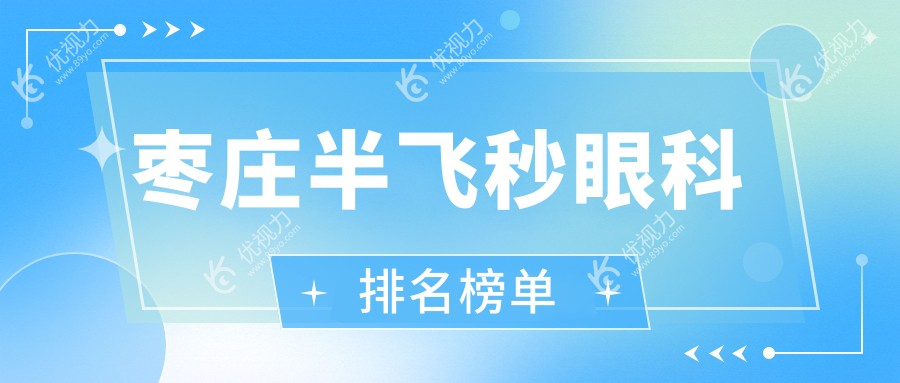 枣庄半飞秒激光手术哪家强？眼科医院排名与价格表全解析