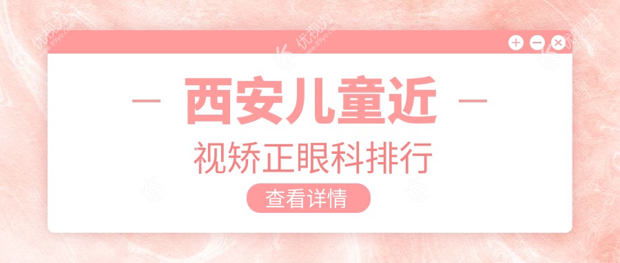 西安儿童近视矫正哪家强？前10眼科医院全解析及价格表地址一览