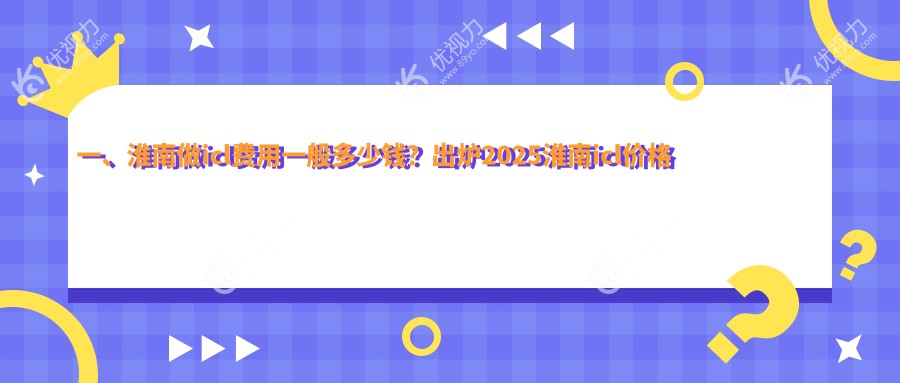 一、淮南做icl费用一般多少钱？出炉2025淮南icl价格表