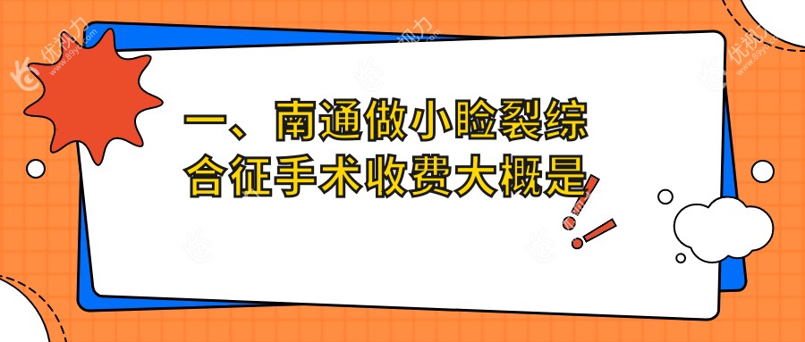 一、南通做小睑裂综合征手术收费大概是多少钱？公布2025南通小睑裂综合征手术价目表