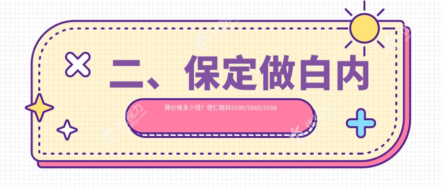 二、保定做白内障价格多少钱？德仁眼科5590/5860/5598