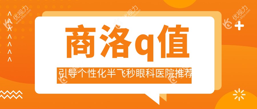 商洛Q值引导个性化半飞秒手术全解析，15800元开启高清视界新纪元