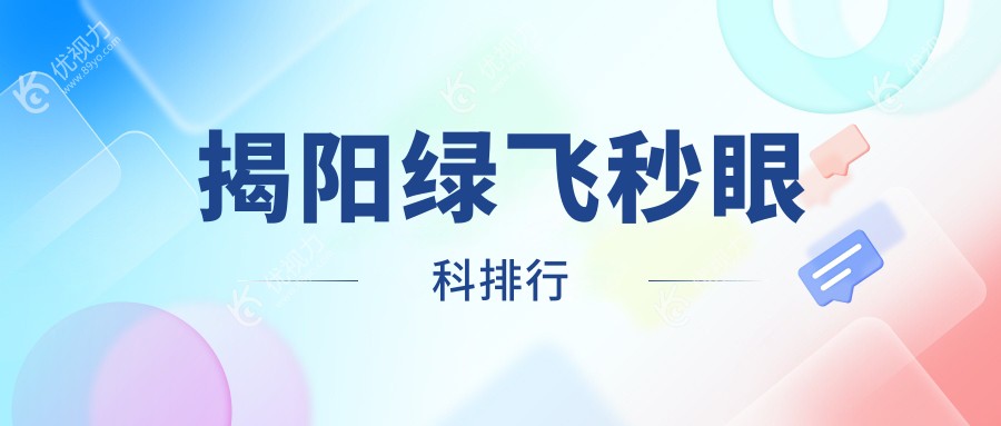 揭阳绿飞秒激光手术哪家强？眼科医院排名全解析及价格表揭秘