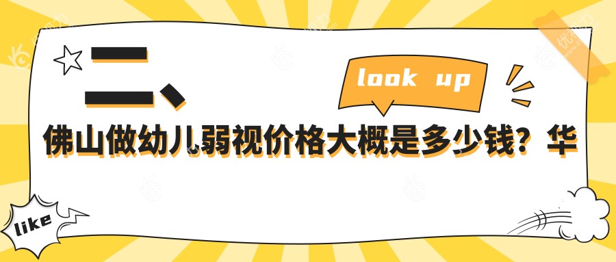 二、佛山做幼儿弱视价格大概是多少钱？华厦眼科4660、希玛4859、雅科眼科诊所有限公司医视诊所4880