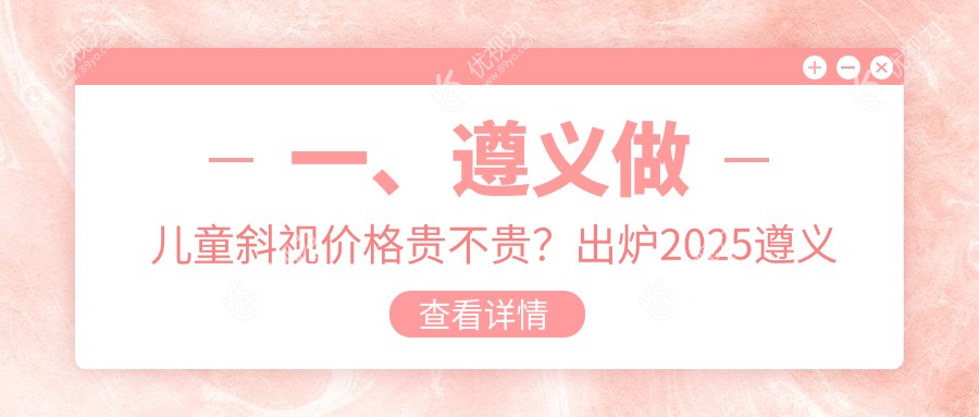 一、遵义做儿童斜视价格贵不贵？出炉2025遵义儿童斜视价格表