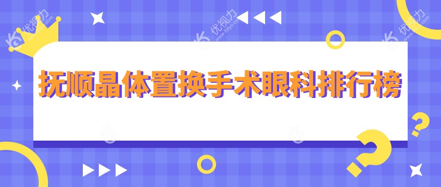 抚顺晶体置换手术哪家眼科医院更受推荐？晶体置换手术仅需2000元起