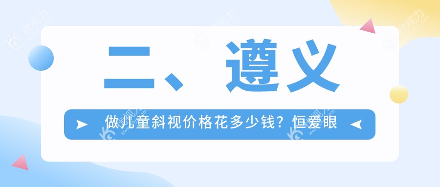 二、遵义做儿童斜视价格花多少钱？恒爱眼科2860、2959、2968